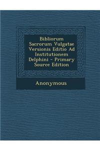 Bibliorum Sacrorum Vulgatae Versionis Editio Ad Institutionem Delphini - Primary Source Edition