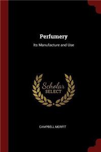 Perfumery: Its Manufacture and Use