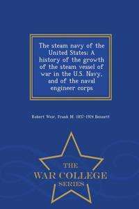The Steam Navy of the United States; A History of the Growth of the Steam Vessel of War in the U.S. Navy, and of the Naval Engineer Corps - War College Series