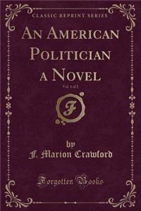 An American Politician a Novel, Vol. 1 of 2 (Classic Reprint)