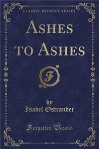 Ashes to Ashes (Classic Reprint)