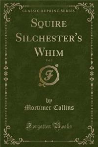 Squire Silchester's Whim, Vol. 3 (Classic Reprint)