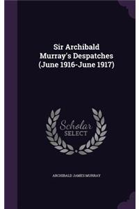 Sir Archibald Murray's Despatches (June 1916-June 1917)
