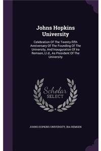 Johns Hopkins University: Celebration of the Twenty-Fifth Anniversary of the Founding of the University, and Inauguration of IRA Remsen, LL.D., as President of the University