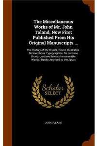 The Miscellaneous Works of Mr. John Toland, Now First Published From His Original Manuscripts ...