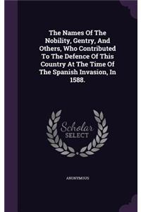 The Names Of The Nobility, Gentry, And Others, Who Contributed To The Defence Of This Country At The Time Of The Spanish Invasion, In 1588.