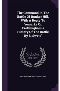 Command In The Battle Of Bunker Hill, With A Reply To remarks On Frothingham's History Of The Battle By S. Swett