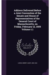 Address Delivered Before a Joint Convention of the Senate and House of Representatives of the General Court of Massachusetts, on Friday, February 12, 1909 Volume c.1