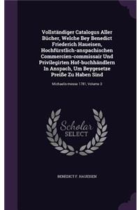 Vollständiger Catalogus Aller Bücher, Welche Bey Benedict Friederich Haueisen, Hochfürstlich-Anspachischen Commercien-Commissair Und Privilegirten Hof-Buchhändlern in Anspach, Um Beygesetze Preiße Zu Haben Sind