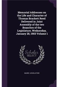 Memorial Addresses on the Life and Character of Thomas Brackett Reed Delivered in Joint Assembly of the Two Branches of the Legislature, Wednesday, January 28, 1903 Volume 1