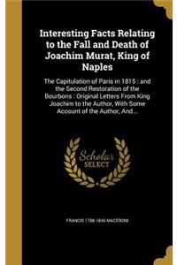 Interesting Facts Relating to the Fall and Death of Joachim Murat, King of Naples