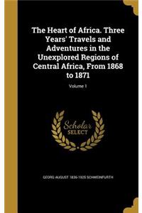 Heart of Africa. Three Years' Travels and Adventures in the Unexplored Regions of Central Africa, From 1868 to 1871; Volume 1