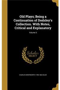 Old Plays; Being a Continuation of Dodsley's Collection. With Notes, Critical and Explanatory; Volume 5