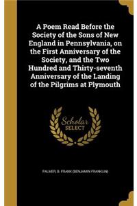Poem Read Before the Society of the Sons of New England in Pennsylvania, on the First Anniversary of the Society, and the Two Hundred and Thirty-seventh Anniversary of the Landing of the Pilgrims at Plymouth