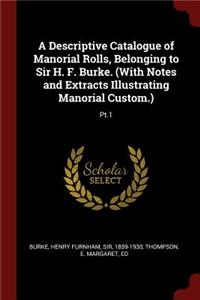 A Descriptive Catalogue of Manorial Rolls, Belonging to Sir H. F. Burke. (with Notes and Extracts Illustrating Manorial Custom.)