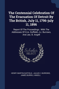 The Centennial Celebration Of The Evacuation Of Detroit By The British, July 11, 1796-july 11, 1896