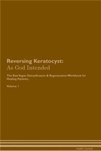 Reversing Keratocyst: As God Intended the Raw Vegan Plant-Based Detoxification & Regeneration Workbook for Healing Patients. Volume 1