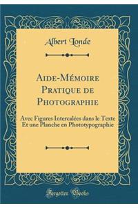 Aide-MÃ©moire Pratique de Photographie: Avec Figures IntercalÃ©es Dans Le Texte Et Une Planche En Phototypographie (Classic Reprint)