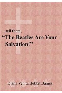 ...tell them, The Beatles Are Your Salvation!