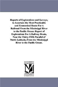 Reports of Explorations and Surveys, to Ascertain the Most Practicable and Economical Route for a Railroad from the Mississippi River to the Pacific O