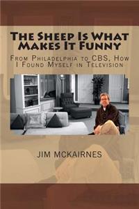 Sheep Is What Makes It Funny: From Philadelphia to CBS, How I Found Myself in Television