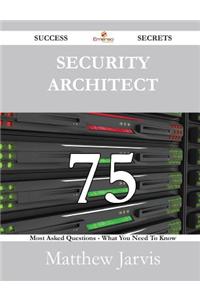 Security Architect 75 Success Secrets - 75 Most Asked Questions on Security Architect - What You Need to Know
