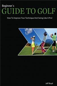 Beginners Guide to Golf: How to Improve Your Technique and Swing Like a Pro!