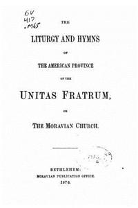 Liturgy and Hymns of the American Province of the Unitas Fratum, Or the Moravian Church