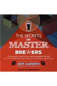 The Secrets of Master Brewers: Techniques, Traditions, and Homebrew Recipes for 26 of the World's Classic Beer Styles, from Czech Pilsner to English Old Ale