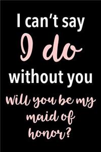 I can't say I do without you - Will you be my maid of honor?