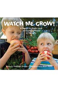 Watch Me Grow!: A Down-To-Earth Look at Growing Food in the City