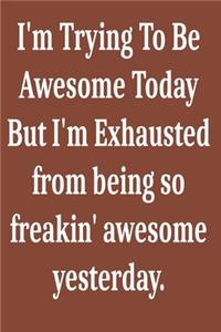 I'm Trying To Be Awesome Today But I'm Exhausted from being so freakin' awesome yesterday.