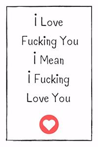 I Love Fucking You I Mean I Fucking Love You