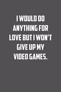 I would do anything for love but I won�t give up my video games.