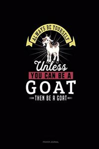 Always Be Yourself Unless You Can Be A Goat Then Be A Goat