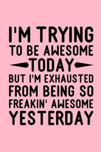 I'm Trying To Be Awesome Today But I'm Exhausted From Being So Freakin' Awesome Yesterday