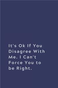 It's Ok If You Disagree With Me. I Can't Force You to be Right.