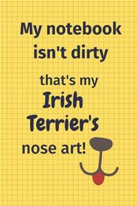 My Notebook Isn't Dirty That's my Irish Terrier's Nose Art