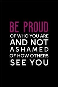 Be Proud Of Who You Are, And Not Ashamed Of How Others See You