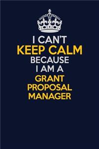 I Can't Keep Calm Because I Am A Grant Proposal Manager