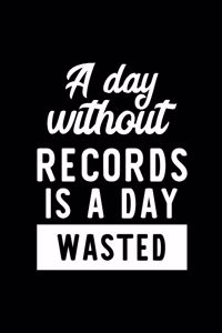 A Day Without Records Is A Day Wasted