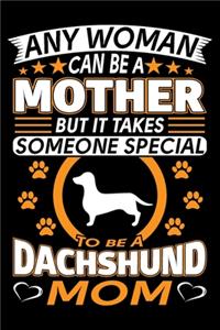 Any Woman Can Be A Mother But It Takes Someone Special To Be A Dachshund Mom