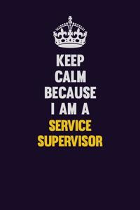 Keep Calm Because I Am A Service Supervisor