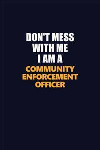 Don't Mess With Me I Am A Community Enforcement Officer