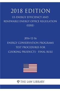 2016-12-16 Energy Conservation Programs - Test Procedures for Cooking Products - Final Rule (US Energy Efficiency and Renewable Energy Office Regulation) (EERE) (2018 Edition)