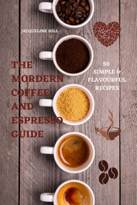 The Modern Coffee and Espresso Guide 50 Simple & Flavourful Recipes