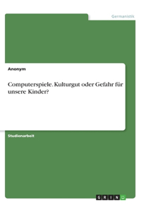 Computerspiele. Kulturgut oder Gefahr für unsere Kinder?