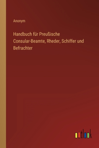 Handbuch für Preußische Consular-Beamte, Rheder, Schiffer und Befrachter