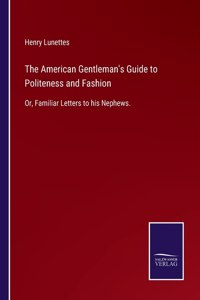 The American Gentleman's Guide to Politeness and Fashion