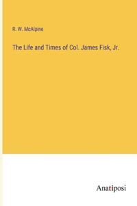 Life and Times of Col. James Fisk, Jr.